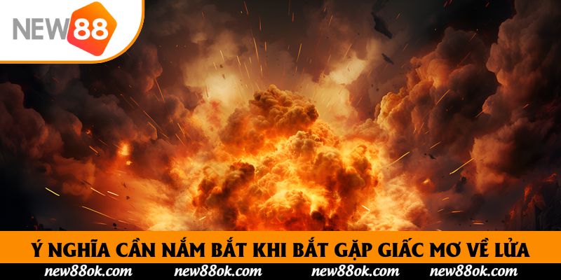 Ý nghĩa cần nắm bắt khi bắt gặp giấc mơ về lửa